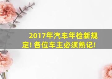 2017年汽车年检新规定! 各位车主必须熟记!